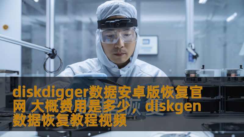 diskdigger数据安卓版恢复官网 大概费用是多少,diskgen数据恢复教程视频 diskdigger数据安卓版恢复官网 大概费用是多少,diskgen数据恢复教程视频