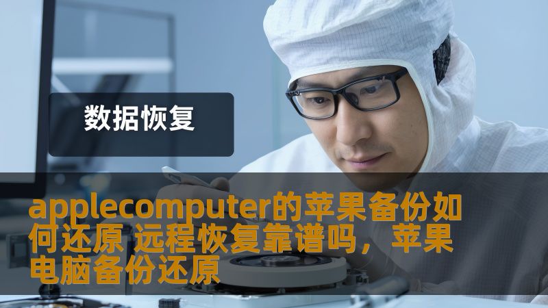 applecomputer的苹果备份如何还原 远程恢复靠谱吗，苹果电脑备份还原