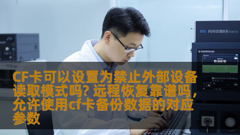 CF卡可以设置为禁止外部设备读取模式吗? 远程恢复靠谱吗，允许使用cf卡备份数据的对应参数