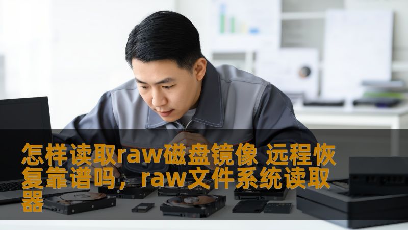 怎样读取raw磁盘镜像 远程恢复靠谱吗，raw文件系统读取器