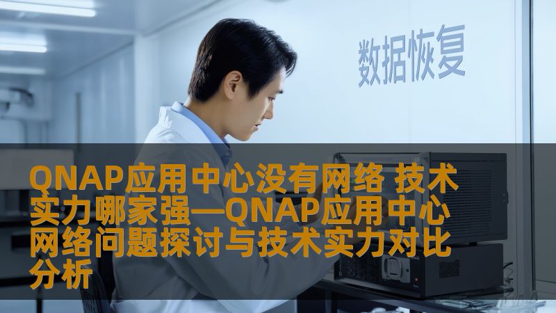 QNAP应用中心没有网络 技术实力哪家强—QNAP应用中心网络问题探讨与技术实力对比分析 QNAP应用中心没有网络 技术实力哪家强—QNAP应用中心网络问题探讨与技术实力对比分析