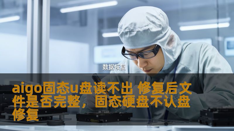 aigo固态u盘读不出 修复后文件是否完整，固态硬盘不认盘修复