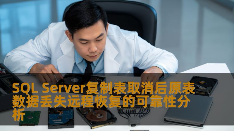 SQL Server复制表取消后原表数据丢失远程恢复的可靠性分析
