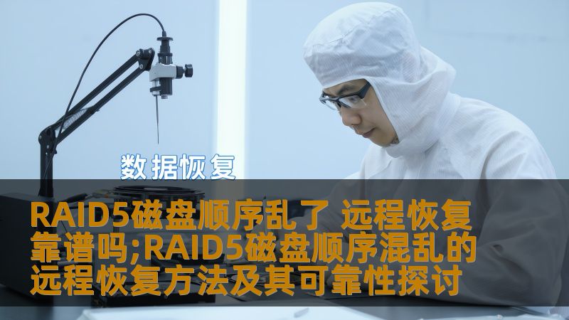RAID5磁盘顺序乱了 远程恢复靠谱吗;RAID5磁盘顺序混乱的远程恢复方法及其可靠性探讨