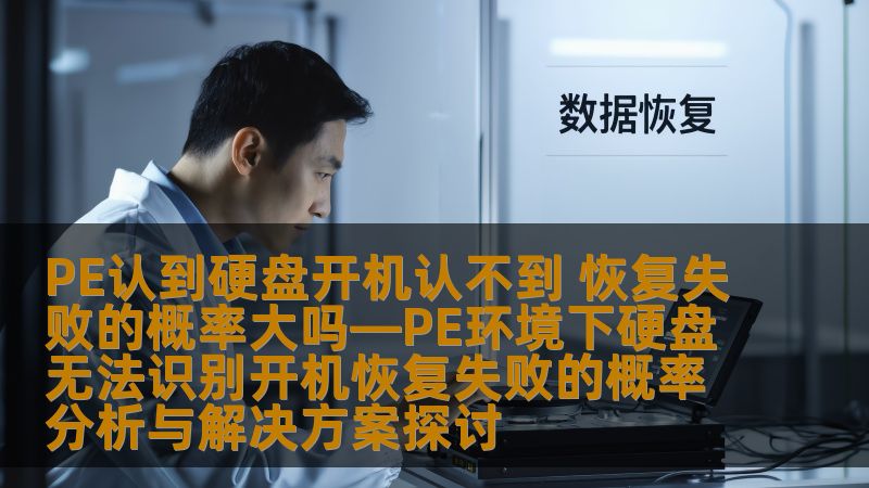 PE认到硬盘开机认不到 恢复失败的概率大吗—PE环境下硬盘无法识别开机恢复失败的概率分析与解决方案探讨