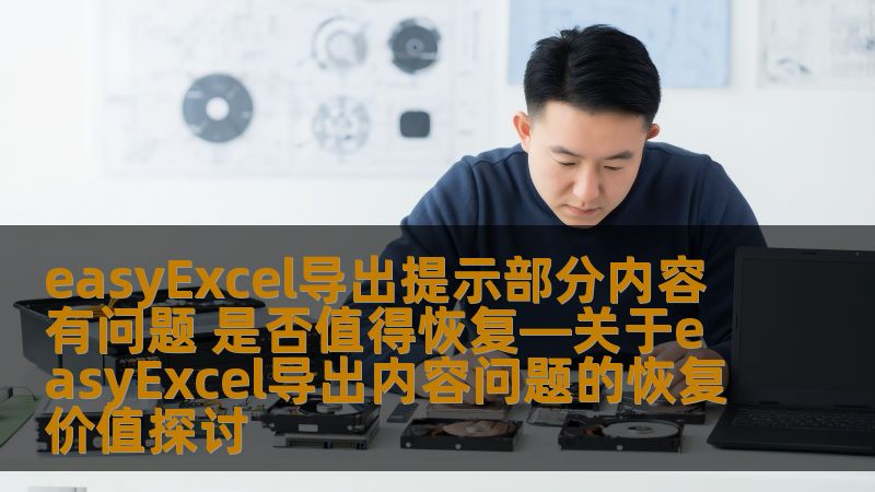easyExcel导出提示部分内容有问题 是否值得恢复—关于easyExcel导出内容问题的恢复价值探讨 easyExcel导出提示部分内容有问题 是否值得恢复—关于easyExcel导出内容问题的恢复价值探讨
