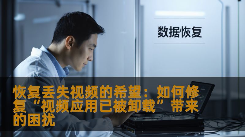 恢复丢失视频的希望:如何修复“视频应用已被卸载”带来的困扰 恢复丢失视频的希望:如何修复“视频应用已被卸载”带来的困扰