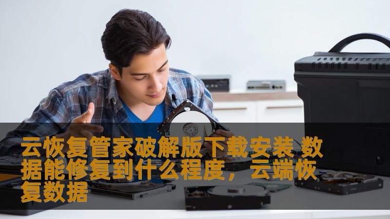 云恢复管家破解版下载安装 数据能修复到什么程度,云端恢复数据 云恢复管家破解版下载安装 数据能修复到什么程度,云端恢复数据