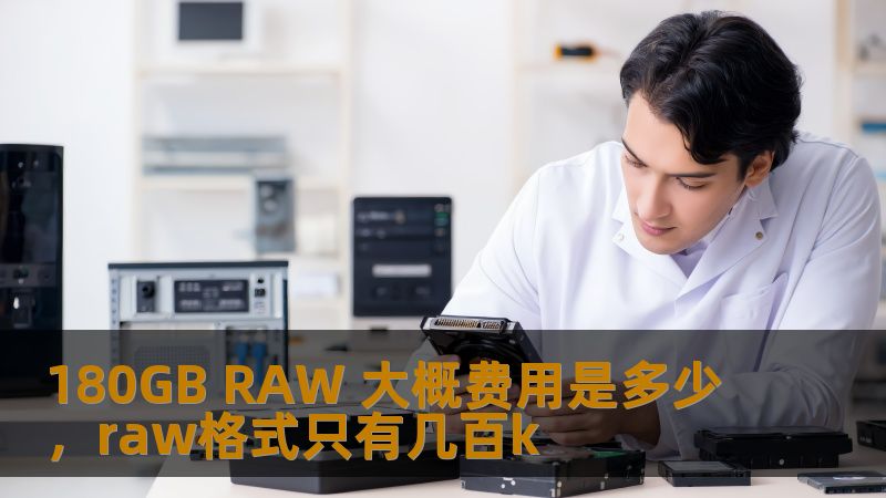 180GB RAW 大概费用是多少,raw格式只有几百k 180GB RAW 大概费用是多少,raw格式只有几百k