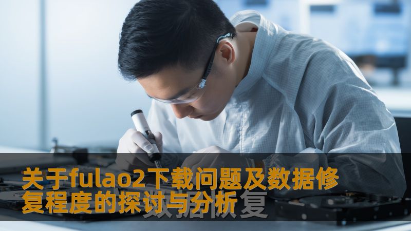 关于fulao2下载问题及数据修复程度的探讨与分析 关于fulao2下载问题及数据修复程度的探讨与分析