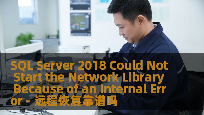 SQL Server 2018 Could Not Start the Network Library Because of an Internal Error - 远程恢复靠谱吗 SQL Server 2018 Could Not Start the Network Library Because of an Internal Error - 远程恢复靠谱吗