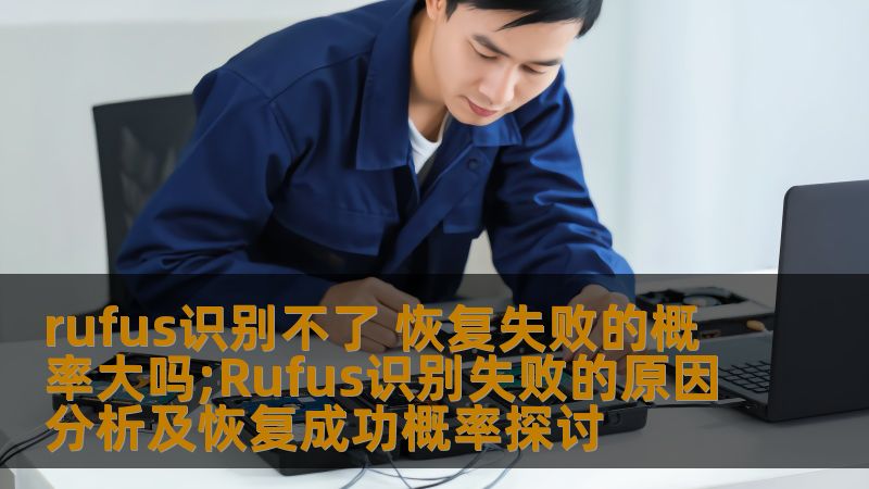 rufus识别不了 恢复失败的概率大吗;Rufus识别失败的原因分析及恢复成功概率探讨