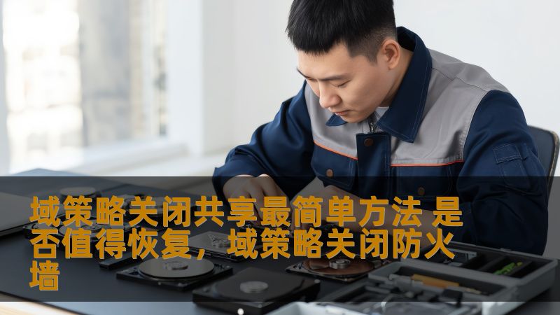 域策略关闭共享最简单方法 是否值得恢复,域策略关闭防火墙 域策略关闭共享最简单方法 是否值得恢复,域策略关闭防火墙