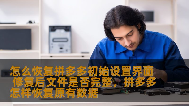 怎么恢复拼多多初始设置界面 修复后文件是否完整,拼多多怎样恢复原有数据 怎么恢复拼多多初始设置界面 修复后文件是否完整,拼多多怎样恢复原有数据