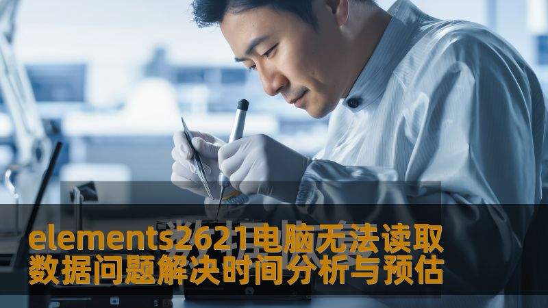 elements2621电脑无法读取数据问题解决时间分析与预估