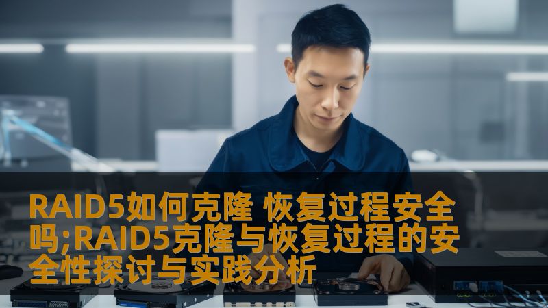 RAID5如何克隆 恢复过程安全吗;RAID5克隆与恢复过程的安全性探讨与实践分析