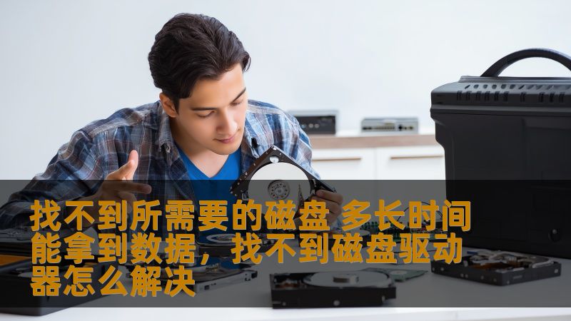 找不到所需要的磁盘 多长时间能拿到数据,找不到磁盘驱动器怎么解决 找不到所需要的磁盘 多长时间能拿到数据,找不到磁盘驱动器怎么解决