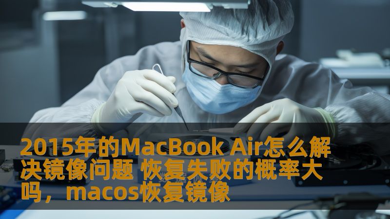 2015年的MacBook Air怎么解决镜像问题 恢复失败的概率大吗，macos恢复镜像