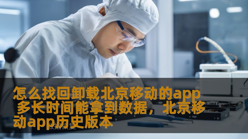 怎么找回卸载北京移动的app 多长时间能拿到数据,北京移动app历史版本 怎么找回卸载北京移动的app 多长时间能拿到数据,北京移动app历史版本