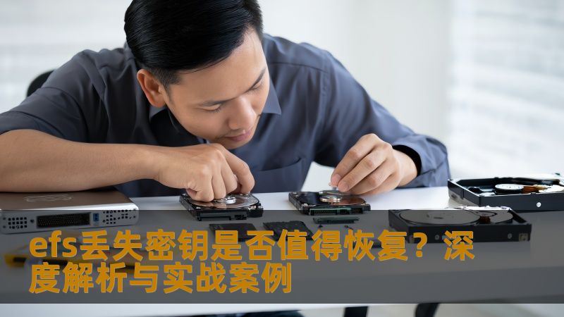 efs丢失密钥是否值得恢复?深度解析与实战案例 efs丢失密钥是否值得恢复?深度解析与实战案例