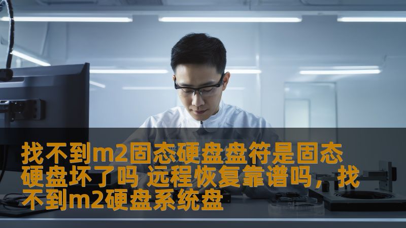 找不到m2固态硬盘盘符是固态硬盘坏了吗 远程恢复靠谱吗，找不到m2硬盘系统盘