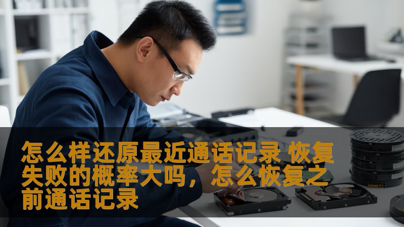 怎么样还原最近通话记录 恢复失败的概率大吗，怎么恢复之前通话记录