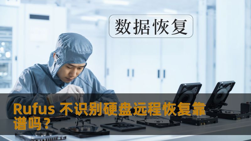 Rufus 不识别硬盘远程恢复靠谱吗? Rufus 不识别硬盘远程恢复靠谱吗?
