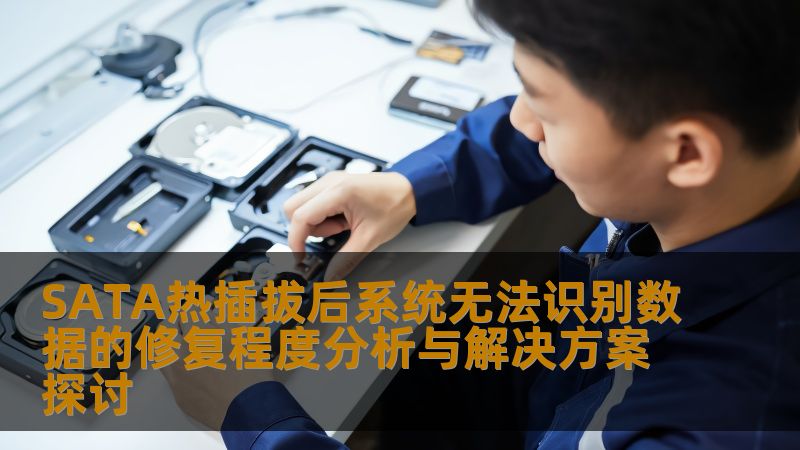 SATA热插拔后系统无法识别数据的修复程度分析与解决方案探讨