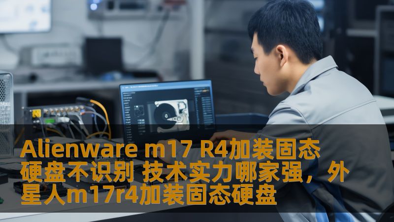Alienware m17 R4加装固态硬盘不识别 技术实力哪家强,外星人m17r4加装固态硬盘 Alienware m17 R4加装固态硬盘不识别 技术实力哪家强,外星人m17r4加装固态硬盘
