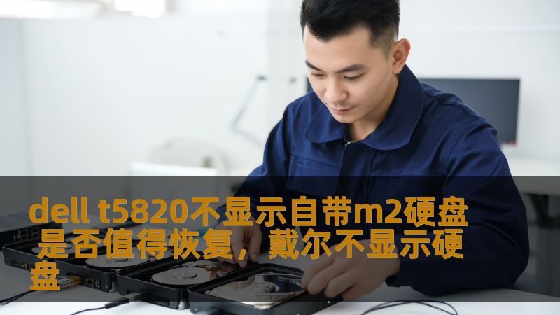 dell t5820不显示自带m2硬盘 是否值得恢复,戴尔不显示硬盘 dell t5820不显示自带m2硬盘 是否值得恢复,戴尔不显示硬盘