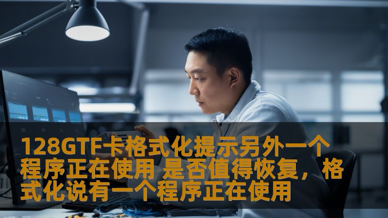 128GTF卡格式化提示另外一个程序正在使用 是否值得恢复,格式化说有一个程序正在使用 128GTF卡格式化提示另外一个程序正在使用 是否值得恢复,格式化说有一个程序正在使用