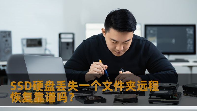 SSD硬盘丢失一个文件夹远程恢复靠谱吗? SSD硬盘丢失一个文件夹远程恢复靠谱吗?