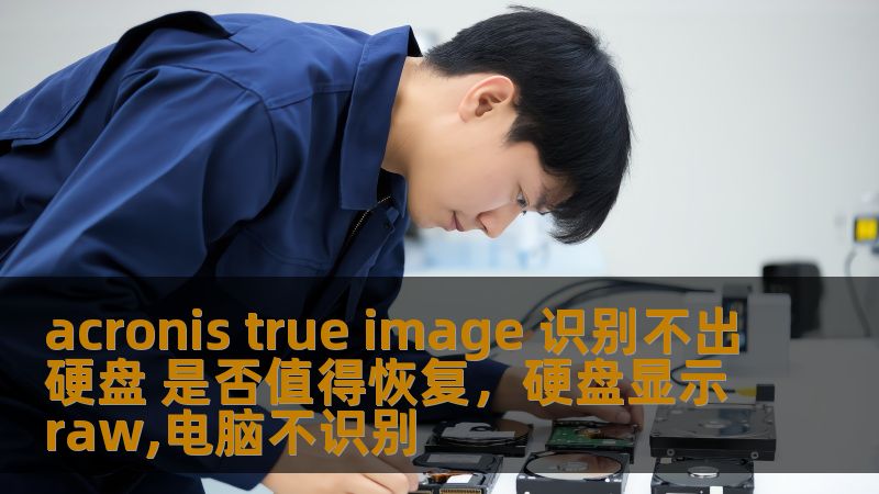 acronis true image 识别不出硬盘 是否值得恢复，硬盘显示raw,电脑不识别