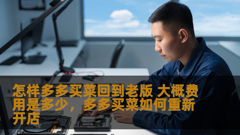 怎样多多买菜回到老版 大概费用是多少，多多买菜如何重新开店