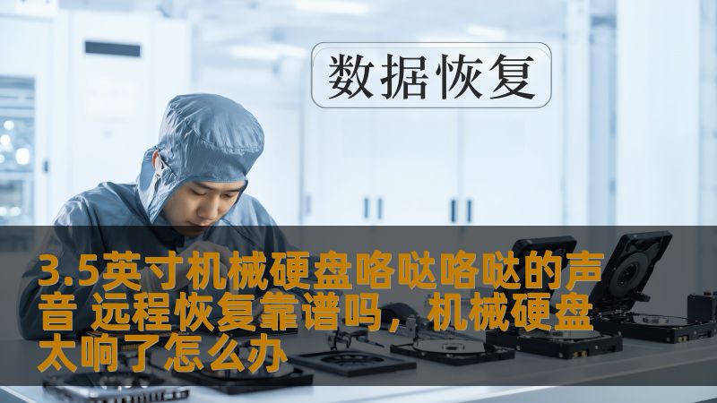 3.5英寸机械硬盘咯哒咯哒的声音 远程恢复靠谱吗，机械硬盘太响了怎么办