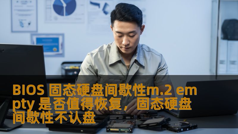 BIOS 固态硬盘间歇性m.2 empty 是否值得恢复，固态硬盘间歇性不认盘