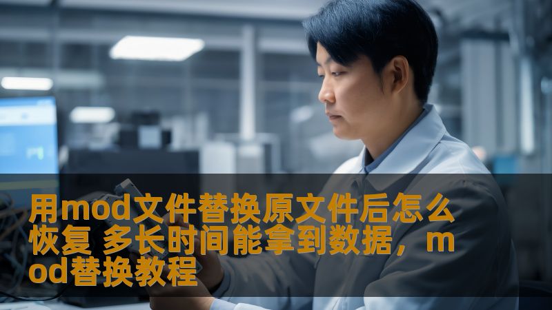用mod文件替换原文件后怎么恢复 多长时间能拿到数据,mod替换教程 用mod文件替换原文件后怎么恢复 多长时间能拿到数据,mod替换教程