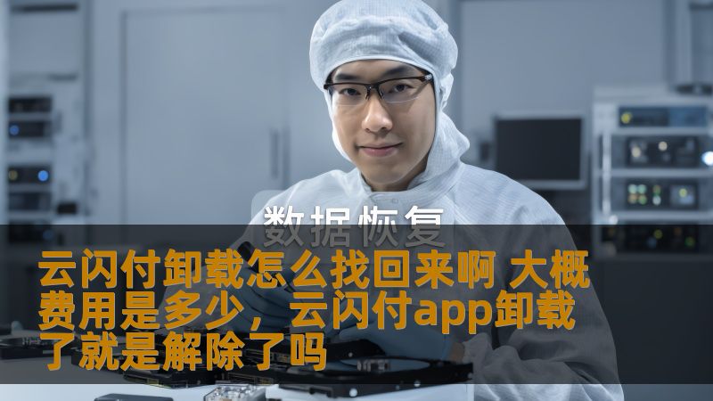 云闪付卸载怎么找回来啊 大概费用是多少，云闪付app卸载了就是解除了吗