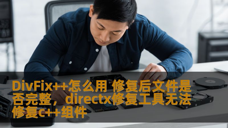 DivFix++怎么用 修复后文件是否完整，directx修复工具无法修复c++组件