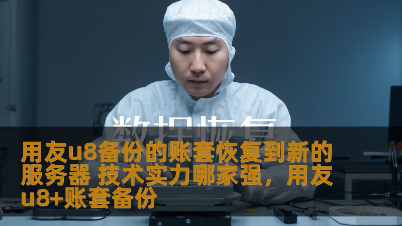 用友u8备份的账套恢复到新的服务器 技术实力哪家强，用友u8+账套备份