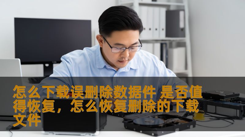 怎么下载误删除数据件 是否值得恢复，怎么恢复删除的下载文件