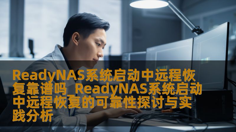 ReadyNAS系统启动中远程恢复靠谱吗_ReadyNAS系统启动中远程恢复的可靠性探讨与实践分析 ReadyNAS系统启动中远程恢复靠谱吗_ReadyNAS系统启动中远程恢复的可靠性探讨与实践分析