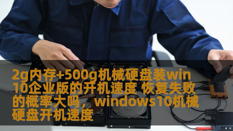 2g内存+500g机械硬盘装win10企业版的开机速度 恢复失败的概率大吗,windows10机械硬盘开机速度 2g内存+500g机械硬盘装win10企业版的开机速度 恢复失败的概率大吗,windows10机械硬盘开机速度