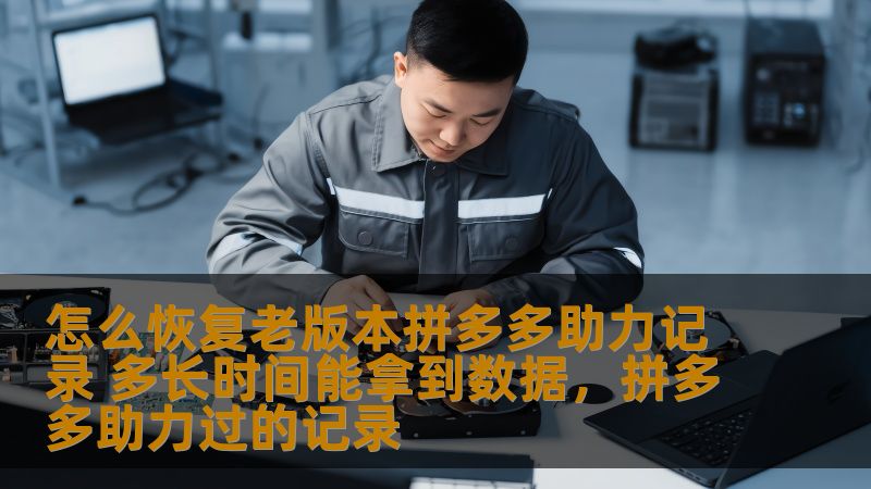 怎么恢复老版本拼多多助力记录 多长时间能拿到数据,拼多多助力过的记录 怎么恢复老版本拼多多助力记录 多长时间能拿到数据,拼多多助力过的记录
