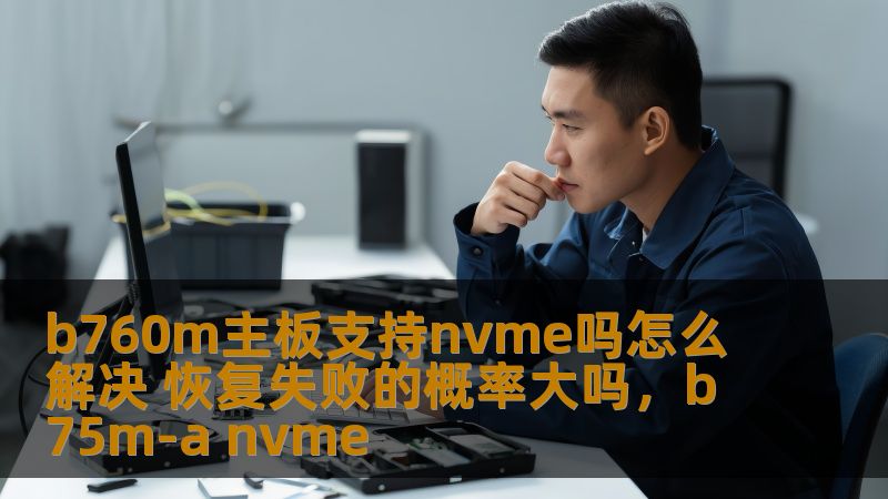 b760m主板支持nvme吗怎么解决 恢复失败的概率大吗,b75m-a nvme b760m主板支持nvme吗怎么解决 恢复失败的概率大吗,b75m-a nvme