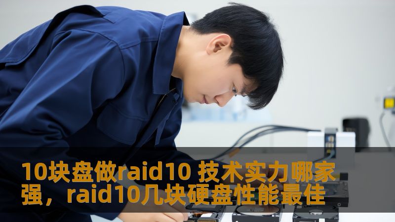 10块盘做raid10 技术实力哪家强,raid10几块硬盘性能最佳 10块盘做raid10 技术实力哪家强,raid10几块硬盘性能最佳