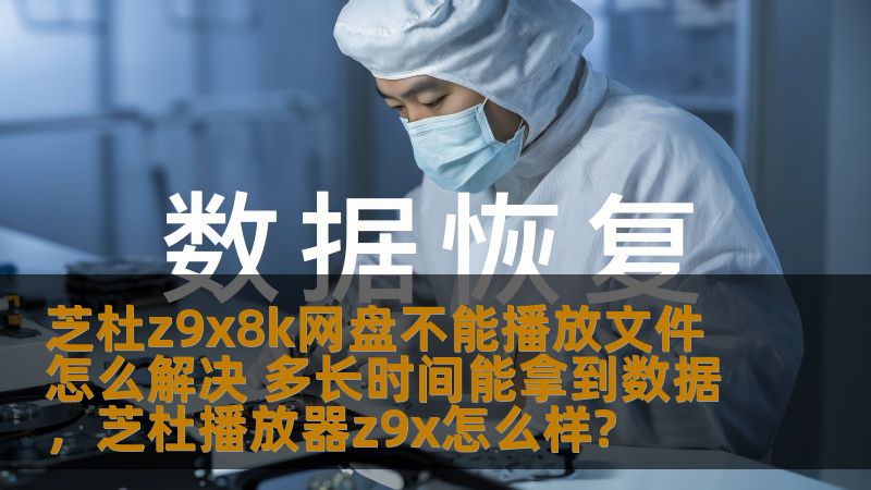 芝杜z9x8k网盘不能播放文件怎么解决 多长时间能拿到数据,芝杜播放器z9x怎么样? 芝杜z9x8k网盘不能播放文件怎么解决 多长时间能拿到数据,芝杜播放器z9x怎么样?