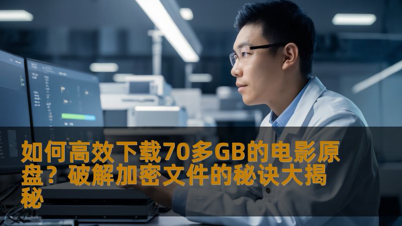 如何高效下载70多GB的电影原盘？破解加密文件的秘诀大揭秘