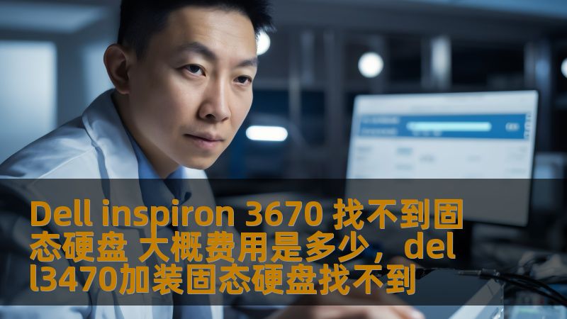 Dell inspiron 3670 找不到固态硬盘 大概费用是多少,dell3470加装固态硬盘找不到 Dell inspiron 3670 找不到固态硬盘 大概费用是多少,dell3470加装固态硬盘找不到