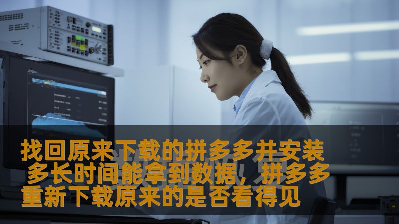 找回原来下载的拼多多并安装 多长时间能拿到数据，拼多多重新下载原来的是否看得见